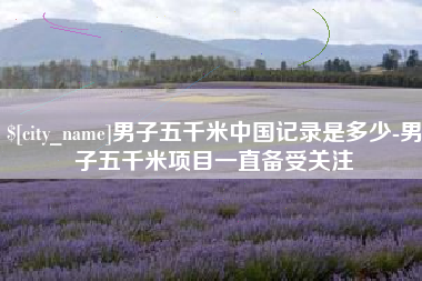肥城男子五千米中国记录是多少-男子五千米项目一直备受关注