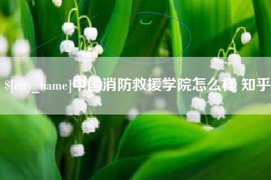 肥城中国消防救援学院怎么样 知乎