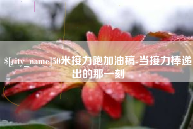 肥城50米接力跑加油稿-当接力棒递出的那一刻