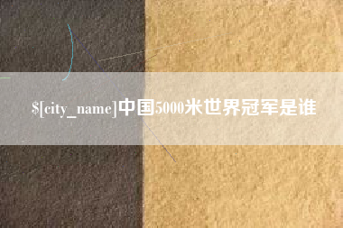 肥城中国5000米世界冠军是谁