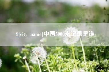 肥城中国5000米记录是谁