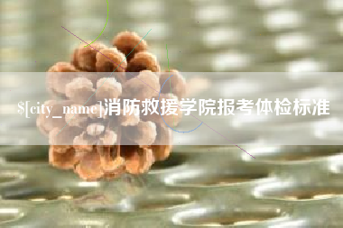 肥城消防救援学院报考体检标准