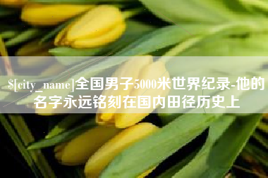 肥城全国男子5000米世界纪录-他的名字永远铭刻在国内田径历史上