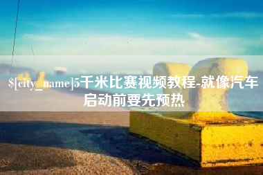 肥城5千米比赛视频教程-就像汽车启动前要先预热