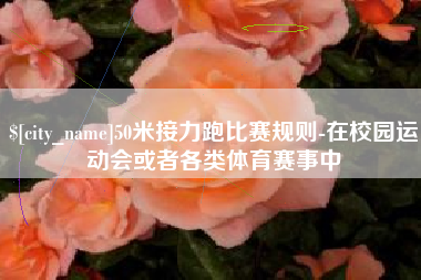肥城50米接力跑比赛规则-在校园运动会或者各类体育赛事中