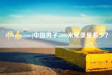 肥城中国男子5000米纪录是多少？