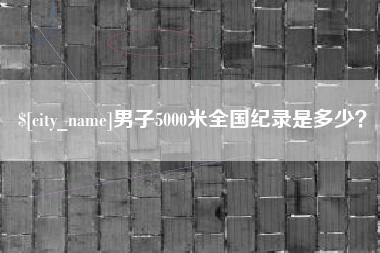 肥城男子5000米全国纪录是多少？