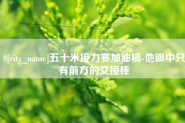 肥城五十米接力赛加油稿-他眼中只有前方的交接棒