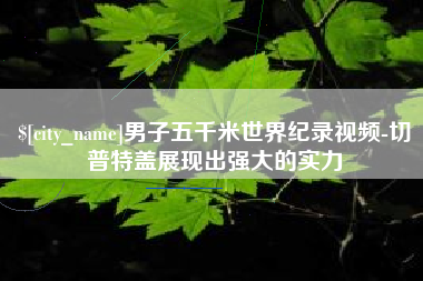 肥城男子五千米世界纪录视频-切普特盖展现出强大的实力