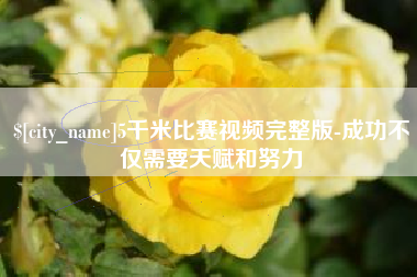 肥城5千米比赛视频完整版-成功不仅需要天赋和努力