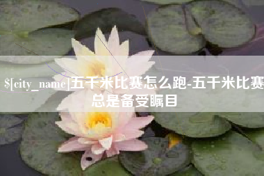 肥城五千米比赛怎么跑-五千米比赛总是备受瞩目