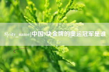 肥城中国9块金牌的奥运冠军是谁