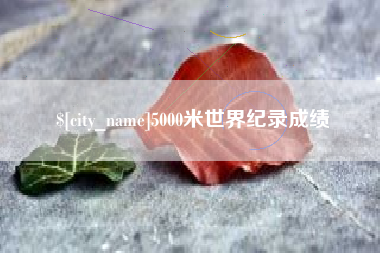 肥城5000米世界纪录成绩