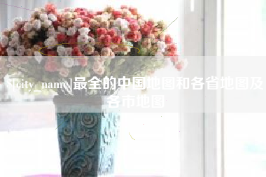 肥城最全的中国地图和各省地图及各市地图