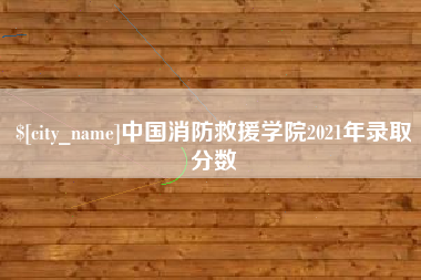 肥城中国消防救援学院2021年录取分数