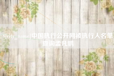 肥城中国执行公开网被执行人名单查询孟凡鹏