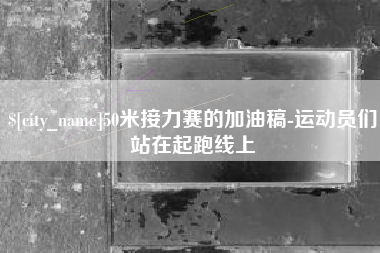 肥城50米接力赛的加油稿-运动员们站在起跑线上