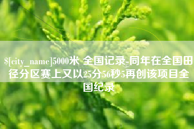 肥城5000米 全国记录-同年在全国田径分区赛上又以25分56秒5再创该项目全国纪录