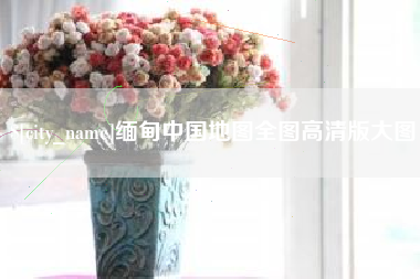 肥城缅甸中国地图全图高清版大图