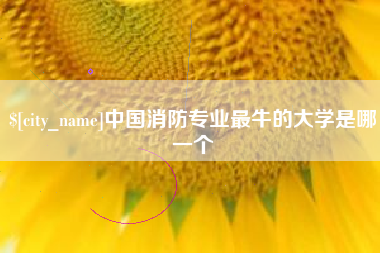 肥城中国消防专业最牛的大学是哪一个