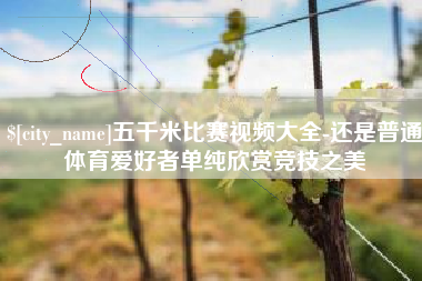 肥城五千米比赛视频大全-还是普通体育爱好者单纯欣赏竞技之美