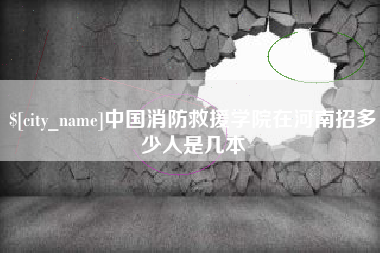 肥城中国消防救援学院在河南招多少人是几本