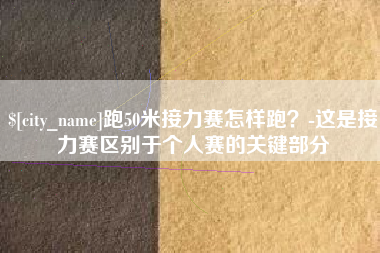 肥城跑50米接力赛怎样跑？-这是接力赛区别于个人赛的关键部分