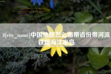 肥城中国地图怎么画带省份带河流铁路海洋半岛