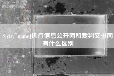 肥城执行信息公开网和裁判文书网有什么区别