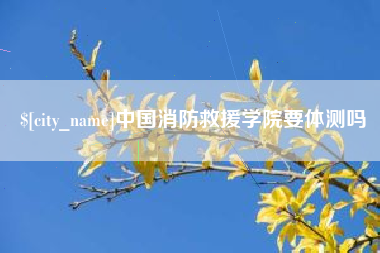 肥城中国消防救援学院要体测吗