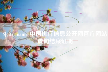 肥城中国执行信息公开网官方网站查询结案证明