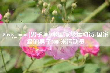 肥城男子5000米国家级运动员-国家级的男子5000米运动员