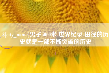肥城男子5000米 世界纪录-田径的历史就是一部不断突破的历史