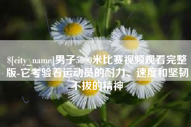 肥城男子5000米比赛视频观看完整版-它考验着运动员的耐力、速度和坚韧不拔的精神