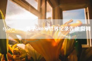 肥城男子5000米世界纪录告破 新闻