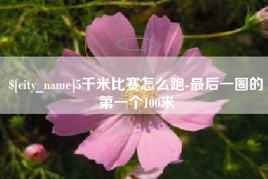 肥城5千米比赛怎么跑-最后一圈的第一个100米