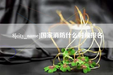 肥城国家消防什么时候报名