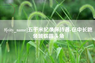 肥城五千米纪录保持者-在中长跑领域崭露头角