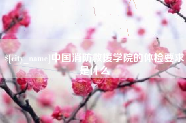肥城中国消防救援学院的体检要求是什么