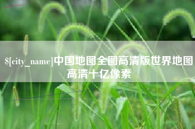肥城中国地图全图高清版世界地图高清十亿像素