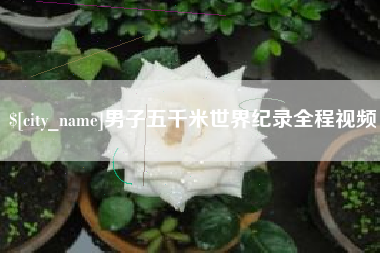 肥城男子五千米世界纪录全程视频
