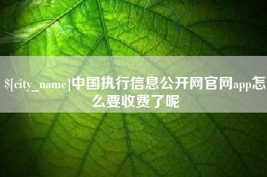 肥城中国执行信息公开网官网app怎么要收费了呢