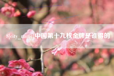 肥城中国第十九枚金牌是谁得的