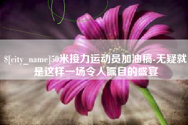 肥城50米接力运动员加油稿-无疑就是这样一场令人瞩目的盛宴