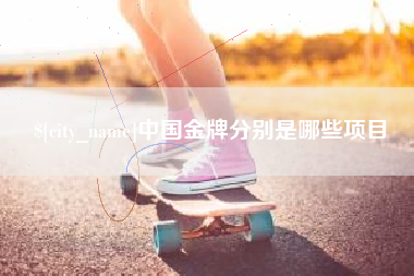 肥城中国金牌分别是哪些项目