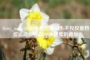 肥城4x100米接力赛56秒-不仅仅是四位运动员各自100米速度的叠加