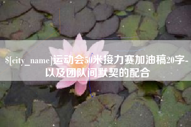 肥城运动会50米接力赛加油稿20字-以及团队间默契的配合