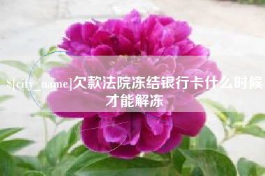 肥城欠款法院冻结银行卡什么时候才能解冻