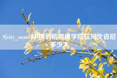肥城中国消防救援学院在河北省招多少人