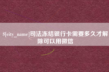 肥城司法冻结银行卡需要多久才解除可以用微信